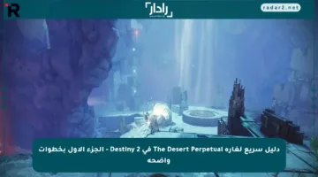 دليل سريع لغارة The Desert Perpetual في Destiny 2 – الجزء الأول بخطوات واضحة
